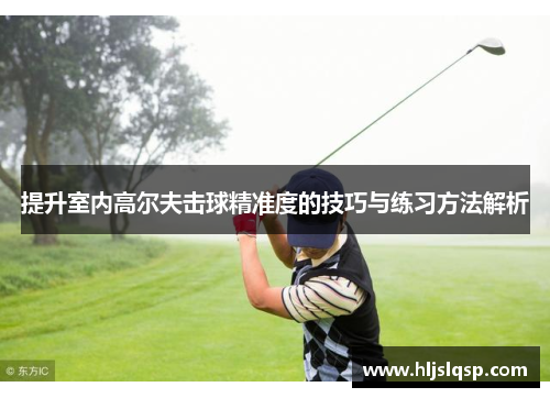 提升室内高尔夫击球精准度的技巧与练习方法解析