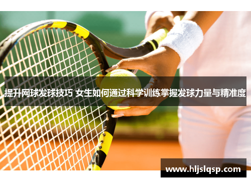 提升网球发球技巧 女生如何通过科学训练掌握发球力量与精准度
