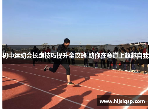 初中运动会长跑技巧提升全攻略 助你在赛道上超越自我