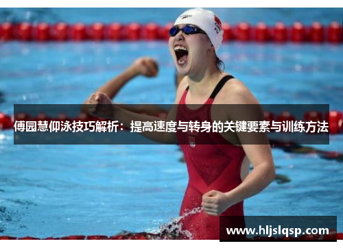 傅园慧仰泳技巧解析：提高速度与转身的关键要素与训练方法
