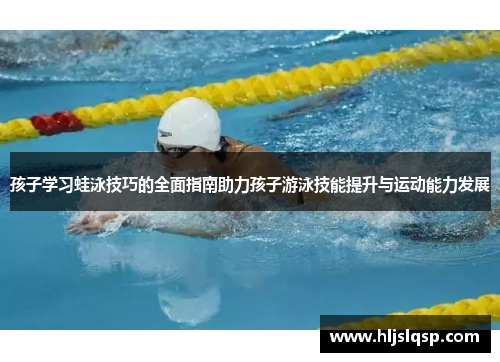 孩子学习蛙泳技巧的全面指南助力孩子游泳技能提升与运动能力发展