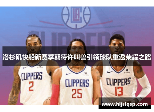 洛杉矶快船新赛季期待许叫兽引领球队重返荣耀之路