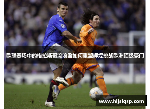 欧联赛场中的格拉斯哥流浪者如何重塑辉煌挑战欧洲顶级豪门