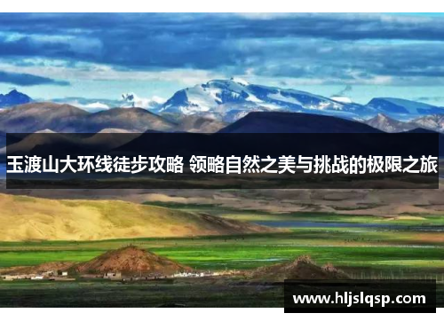 玉渡山大环线徒步攻略 领略自然之美与挑战的极限之旅