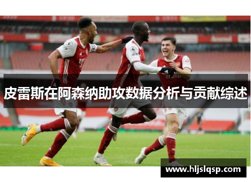 皮雷斯在阿森纳助攻数据分析与贡献综述