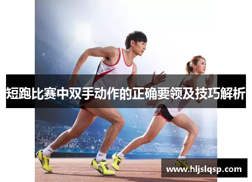 短跑比赛中双手动作的正确要领及技巧解析
