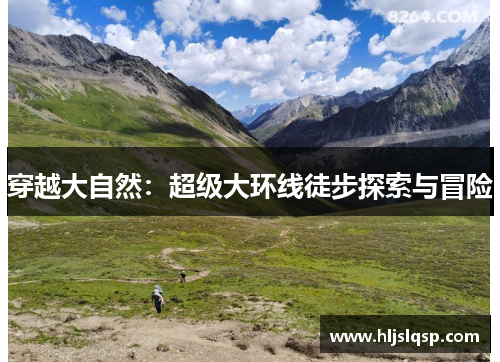 穿越大自然：超级大环线徒步探索与冒险