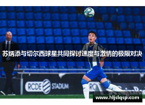 苏炳添与切尔西球星共同探讨速度与激情的极限对决