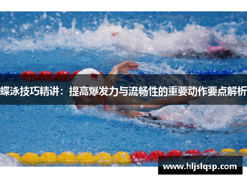 蝶泳技巧精讲：提高爆发力与流畅性的重要动作要点解析